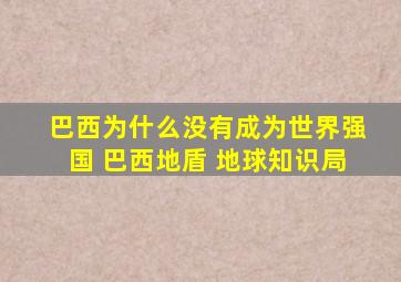 巴西为什么没有成为世界强国 巴西地盾 地球知识局